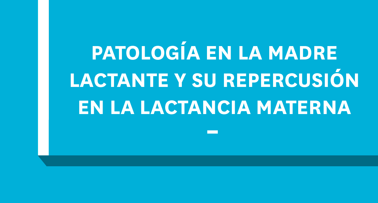 PATOLOGÍA DE LA MADRE LACTANTE Y SU REPERCUSIÓN EN LA LACTANCIA MATERNA