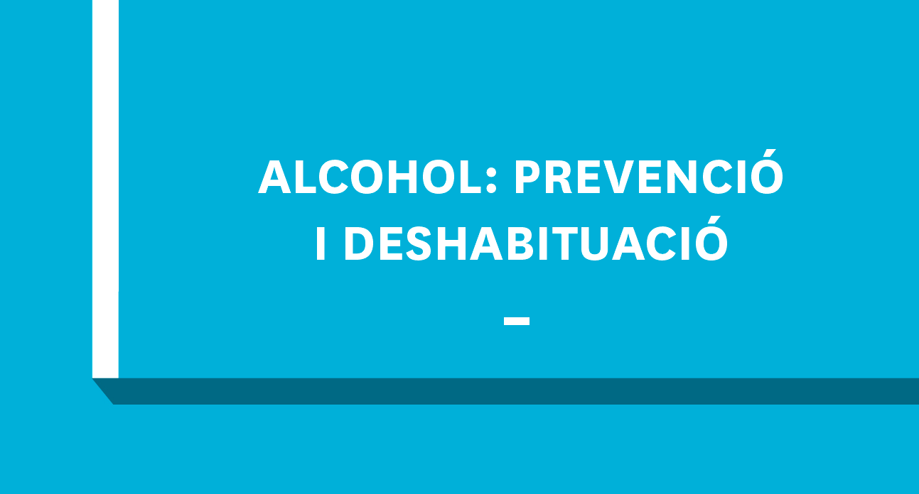 ALCOHOL: PREVENCIÓ I DESHABITUACIÓ